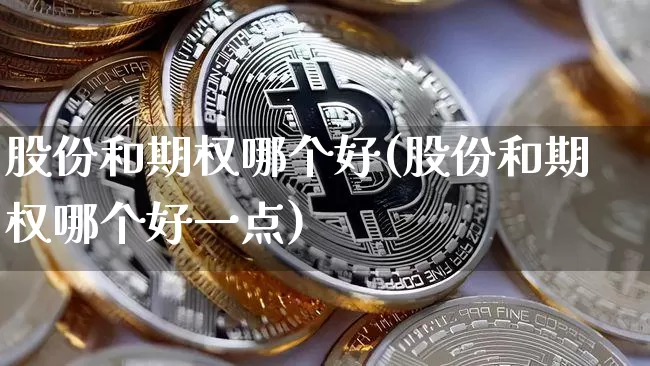 股份和期权哪个好(股份和期权哪个好一点)_https://www.czytfl.com_期货走势_第1张