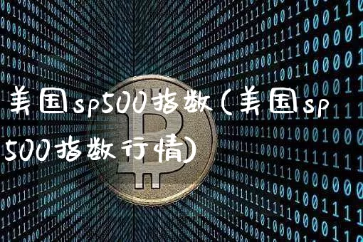 美国sp500指数(美国sp500指数行情)_https://www.czytfl.com_期货走势_第1张