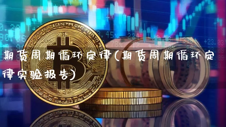 期货周期循环定律(期货周期循环定律实验报告)_https://www.czytfl.com_期货行情_第1张