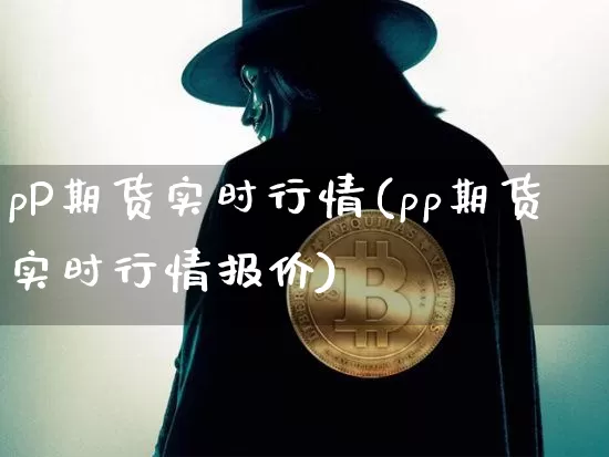 pP期货实时行情(pp期货实时行情报价)_https://www.czytfl.com_期货行情_第1张