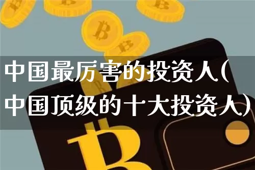 中国最厉害的投资人(中国顶级的十大投资人)_https://www.czytfl.com_期货价格_第1张