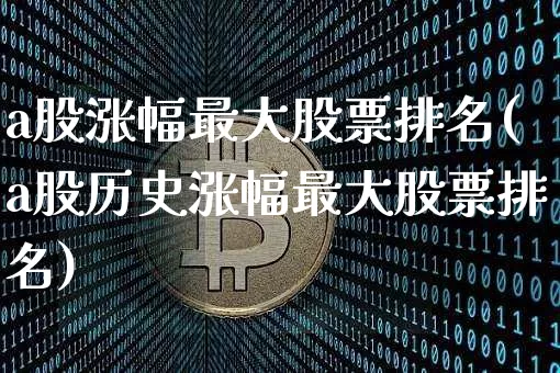 a股涨幅最大股票排名(a股历史涨幅最大股票排名)_https://www.czytfl.com_期货_第1张