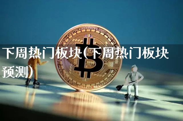 下周热门板块(下周热门板块预测)_https://www.czytfl.com_期货走势_第1张