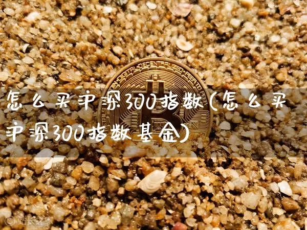 怎么买沪深300指数(怎么买沪深300指数基金)_https://www.czytfl.com_期货走势_第1张