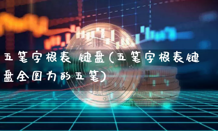 五笔字根表 键盘(五笔字根表键盘全图为的五笔)_https://www.czytfl.com_期货行情_第1张