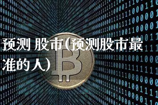 预测 股市(预测股市最准的人)_https://www.czytfl.com_期货走势_第1张