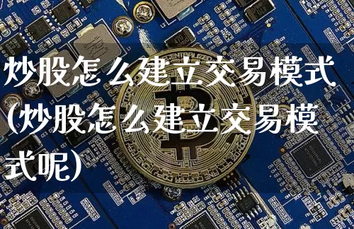 炒股怎么建立交易模式(炒股怎么建立交易模式呢)_https://www.czytfl.com_期货_第1张