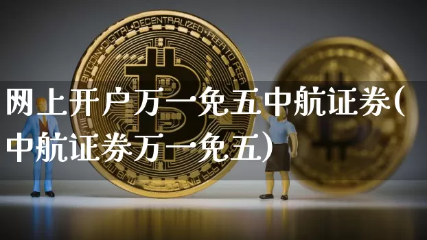 网上开户万一免五中航证券(中航证券万一免五)_https://www.czytfl.com_期货走势_第1张