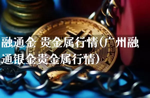 融通金 贵金属行情(广州融通银金贵金属行情)_https://www.czytfl.com_期货价格_第1张