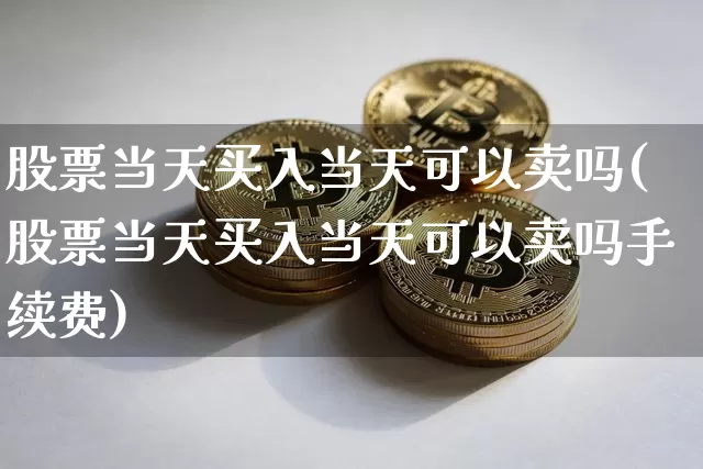股票当天买入当天可以卖吗(股票当天买入当天可以卖吗手续费)_https://www.czytfl.com_期货走势_第1张