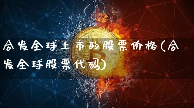 合发全球上市的股票价格(合发全球股票代码)_https://www.czytfl.com_期货_第1张
