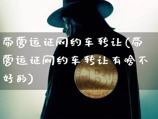 带营运证网约车转让(带营运证网约车转让有啥不好的)_https://www.czytfl.com_期货价格_第1张