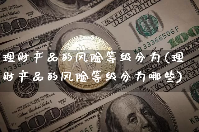 理财产品的风险等级分为(理财产品的风险等级分为哪些)_https://www.czytfl.com_期货价格_第1张