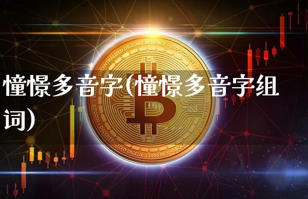 憧憬多音字(憧憬多音字组词)_https://www.czytfl.com_期货行情_第1张