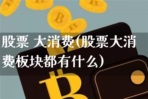 股票 大消费(股票大消费板块都有什么)_https://www.czytfl.com_期货_第1张