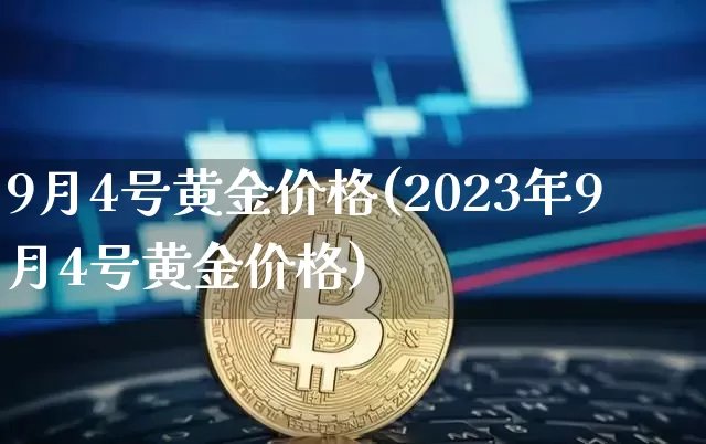 9月4号黄金价格(2023年9月4号黄金价格)_https://www.czytfl.com_期货价格_第1张