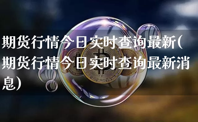 期货行情今日实时查询最新(期货行情今日实时查询最新消息)_https://www.czytfl.com_期货行情_第1张