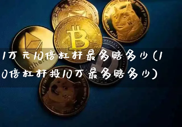 1万元10倍杠杆最多赔多少(10倍杠杆投10万最多赔多少)_https://www.czytfl.com_期货价格_第1张