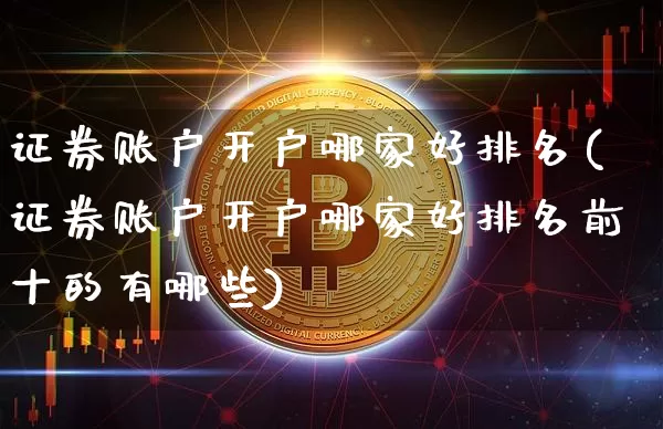证券账户开户哪家好排名(证券账户开户哪家好排名前十的有哪些)_https://www.czytfl.com_期货价格_第1张