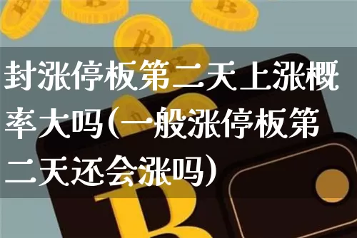 封涨停板第二天上涨概率大吗(一般涨停板第二天还会涨吗)_https://www.czytfl.com_期货走势_第1张