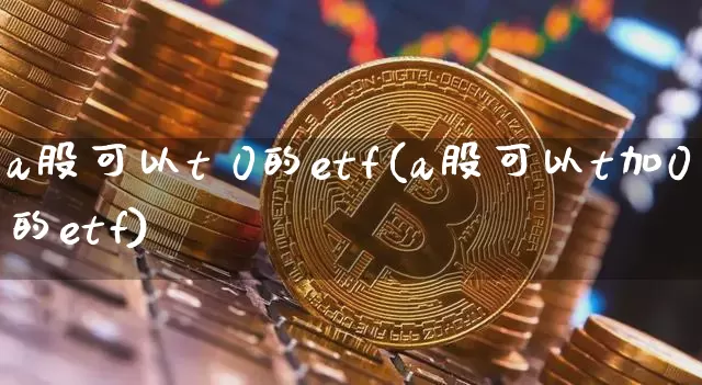 a股可以t 0的etf(a股可以t加0的etf)_https://www.czytfl.com_期货行情_第1张