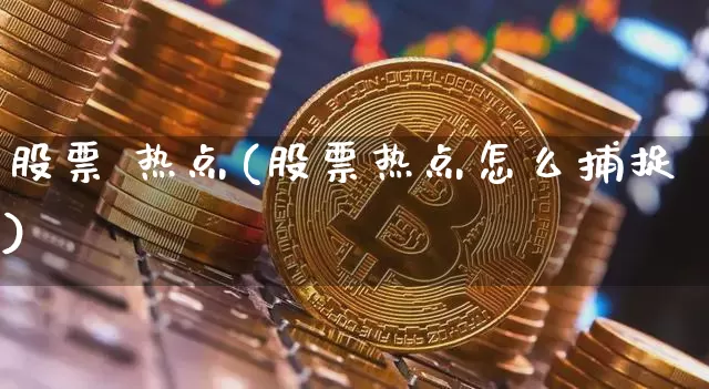 股票 热点(股票热点怎么捕捉)_https://www.czytfl.com_期货走势_第1张