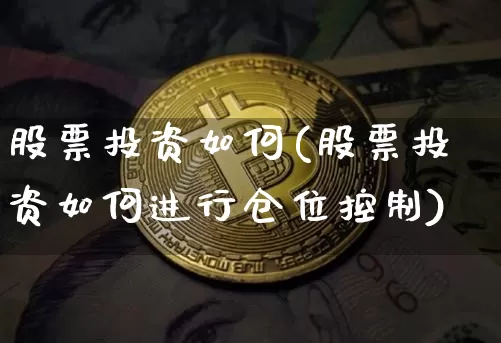 股票投资如何(股票投资如何进行仓位控制)_https://www.czytfl.com_期货价格_第1张