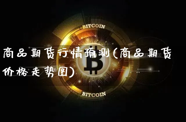 商品期货行情预测(商品期货价格走势图)_https://www.czytfl.com_期货交易_第1张