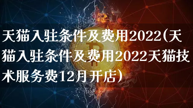天猫入驻条件及费用2022(天猫入驻条件及费用2022天猫技术服务费12月开店)_https://www.czytfl.com_期货行情_第1张