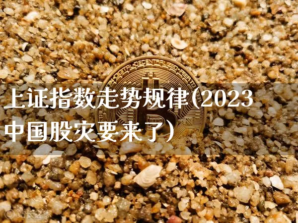 上证指数走势规律(2023中国股灾要来了)_https://www.czytfl.com_期货_第1张