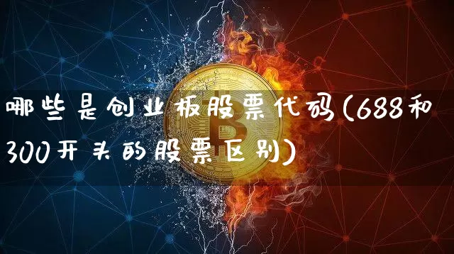 哪些是创业板股票代码(688和300开头的股票区别)_https://www.czytfl.com_期货走势_第1张