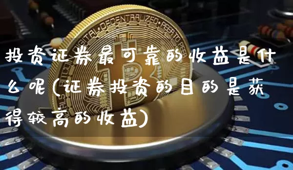 投资证券最可靠的收益是什么呢(证券投资的目的是获得较高的收益)_https://www.czytfl.com_期货_第1张