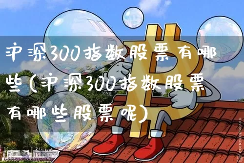沪深300指数股票有哪些(沪深300指数股票有哪些股票呢)_https://www.czytfl.com_期货_第1张