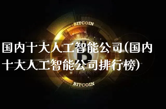 国内十大人工智能公司(国内十大人工智能公司排行榜)_https://www.czytfl.com_期货_第1张
