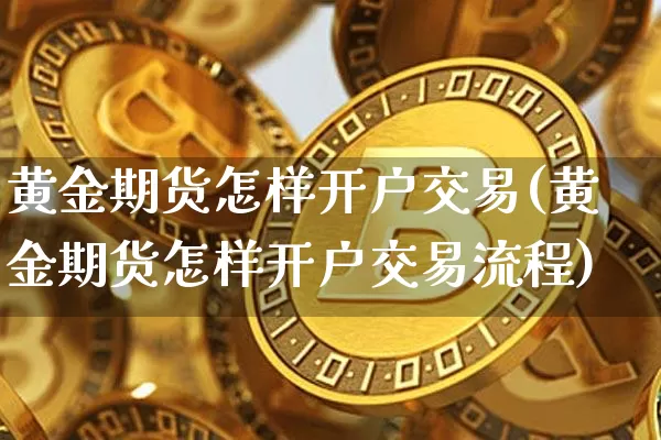 黄金期货怎样开户交易(黄金期货怎样开户交易流程)_https://www.czytfl.com_期货行情_第1张