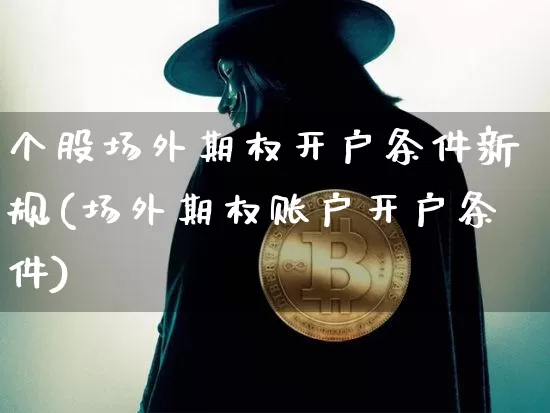 个股场外期权开户条件新规(场外期权账户开户条件)_https://www.czytfl.com_期货行情_第1张
