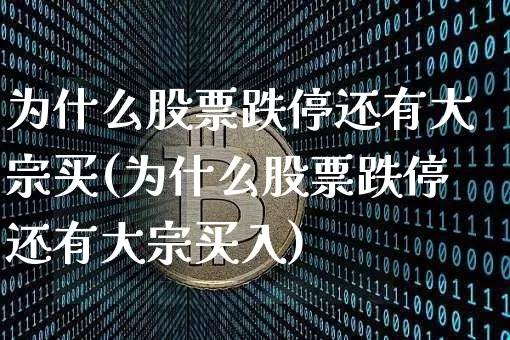 为什么股票跌停还有大宗买(为什么股票跌停还有大宗买入)_https://www.czytfl.com_期货行情_第1张