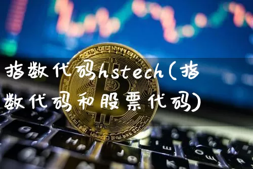 指数代码hstech(指数代码和股票代码)_https://www.czytfl.com_期货_第1张