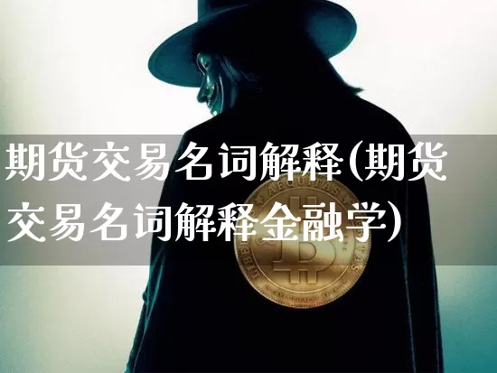期货交易名词解释(期货交易名词解释金融学)_https://www.czytfl.com_期货走势_第1张