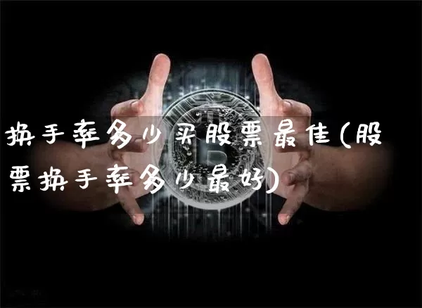 换手率多少买股票最佳(股票换手率多少最好)_https://www.czytfl.com_期货行情_第1张