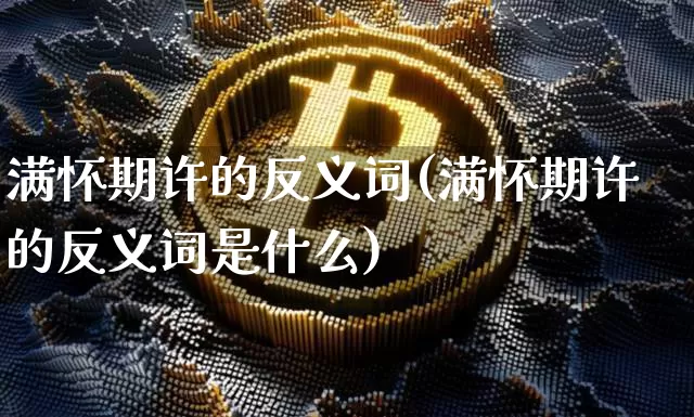 满怀期许的反义词(满怀期许的反义词是什么)_https://www.czytfl.com_期货走势_第1张