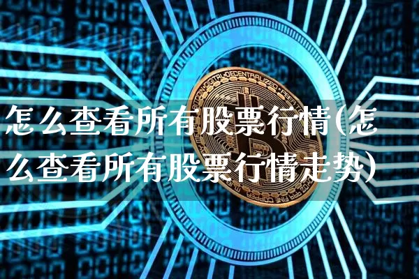 怎么查看所有股票行情(怎么查看所有股票行情走势)_https://www.czytfl.com_期货_第1张