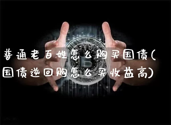 普通老百姓怎么购买国债(国债逆回购怎么买收益高)_https://www.czytfl.com_期货价格_第1张