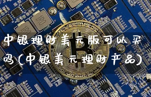 中银理财美元版可以买吗(中银美元理财产品)_https://www.czytfl.com_期货行情_第1张