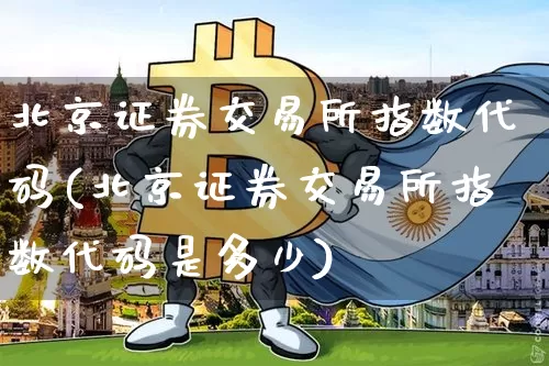 北京证券交易所指数代码(北京证券交易所指数代码是多少)_https://www.czytfl.com_期货行情_第1张
