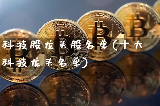 科技股龙头股名单(十大科技龙头名单)_https://www.czytfl.com_期货走势_第1张