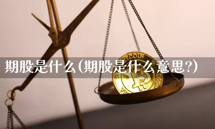 期股是什么(期股是什么意思?)_https://www.czytfl.com_期货走势_第1张