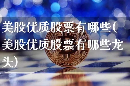 美股优质股票有哪些(美股优质股票有哪些龙头)_https://www.czytfl.com_期货走势_第1张
