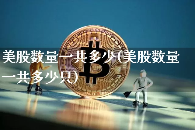 美股数量一共多少(美股数量一共多少只)_https://www.czytfl.com_期货价格_第1张