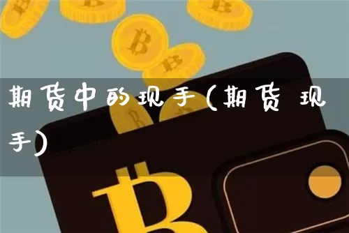 期货中的现手(期货 现手)_https://www.czytfl.com_期货行情_第1张